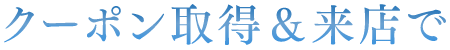 クーポン取得&来店で