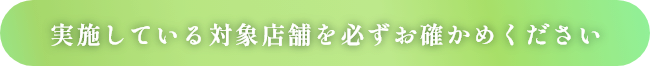 実施している対象店舗を必ずお確かめください