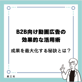 BtoB向け動画広告の効果的な活用術：成果を最大化する秘訣とは？